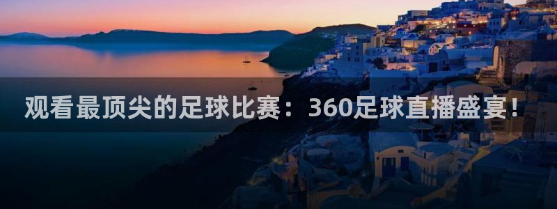 观看最顶尖的足球比赛：360足球直播