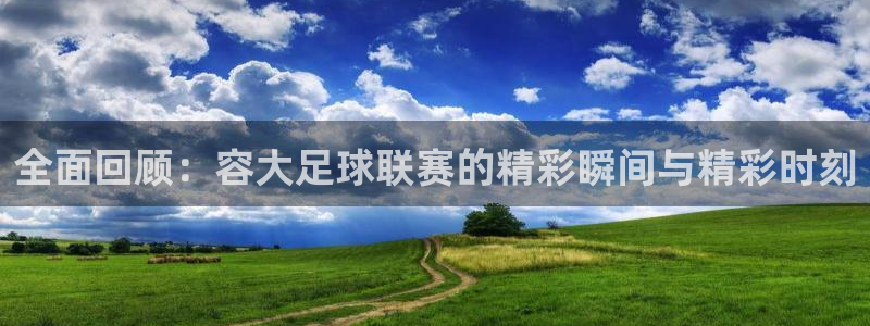 全面回顾：容大足球联赛的精彩瞬间与精彩时刻