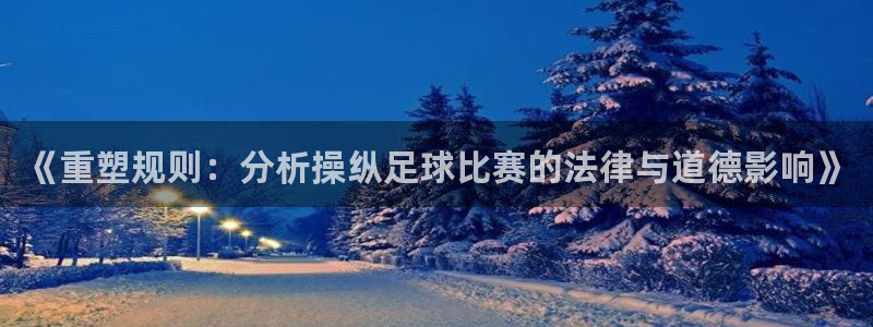 《重塑规则：分析操纵足球比赛的法律与道德影响》