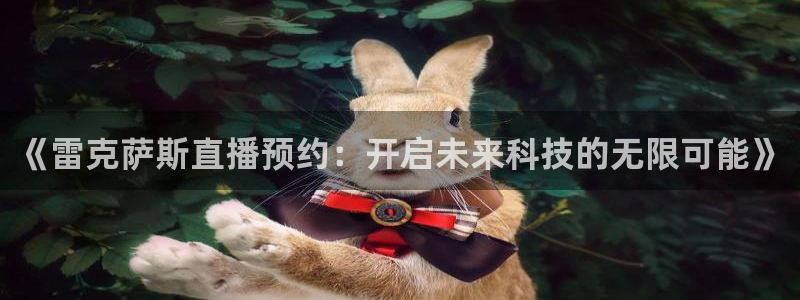 球神直播体育在线：《雷克萨斯直播预约：开启未来科技的无限可能》