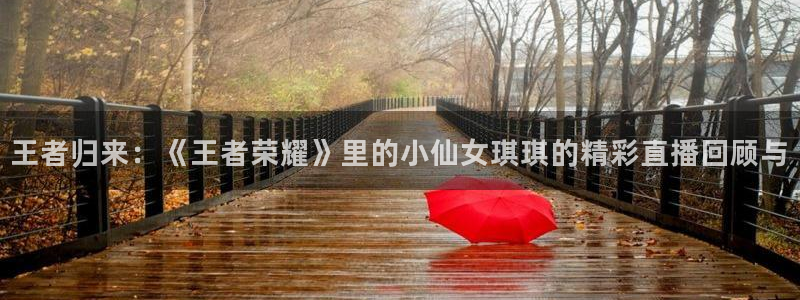 球神直播足球直播：王者归来：《王者荣耀》里的小仙女琪琪的精彩直播回顾与