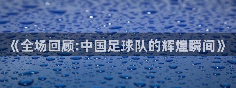 《全场回顾:中国足球队的辉煌瞬间》