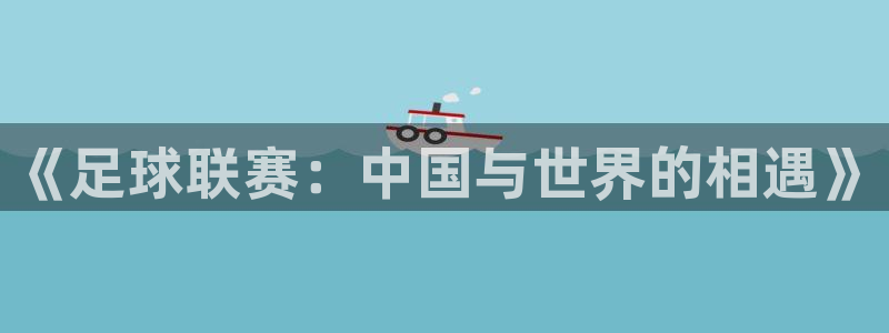 《足球联赛：中国与世界的相遇》