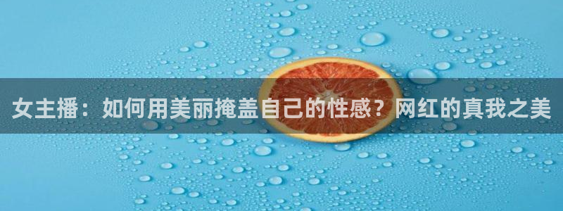 足球球神直播在线观看：女主播：如何用美丽掩盖自己的性感？网红的真我之美