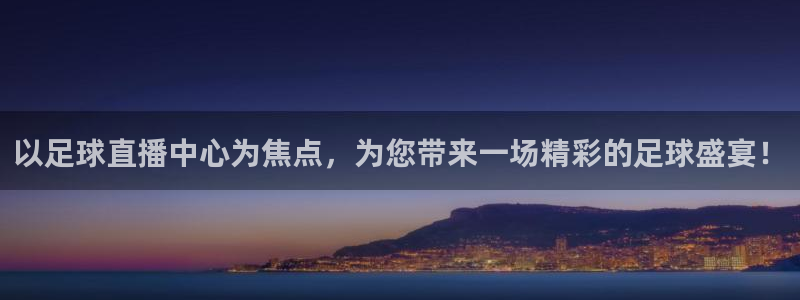 足球球神直播在线观看：以足球直播中心为焦点，为您带来一场精彩的足球盛宴！