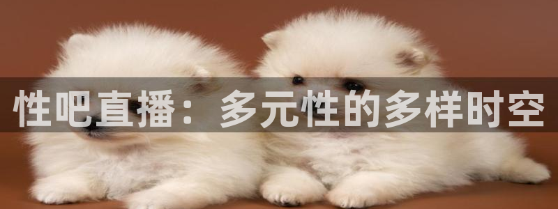 球神直播体育在线观看足球：性吧直播：多元性的多样时空