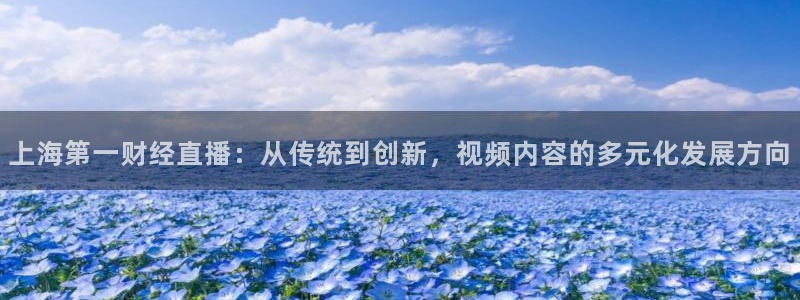 球神直播体育免费观看：上海第一财经直播：从传统到创新，视频内容的多元化发展方向