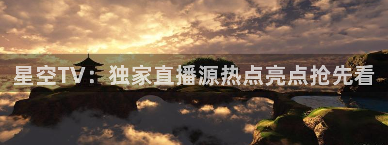 qszb球神直播首页：星空TV：独家直播源热点亮点抢先看